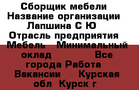 Сборщик мебели › Название организации ­ Лапшина С.Ю. › Отрасль предприятия ­ Мебель › Минимальный оклад ­ 20 000 - Все города Работа » Вакансии   . Курская обл.,Курск г.